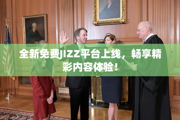 全新免费JIZZ平台上线，畅享精彩内容体验！