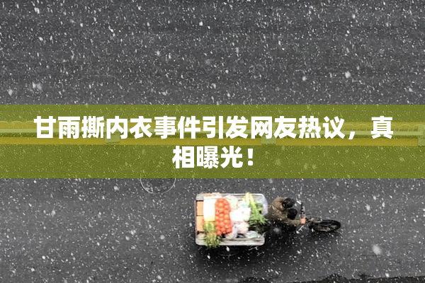 甘雨撕内衣事件引发网友热议，真相曝光！
