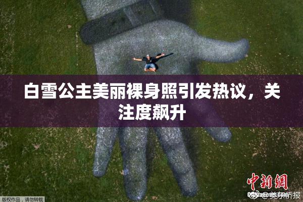 白雪公主美丽裸身照引发热议，关注度飙升
