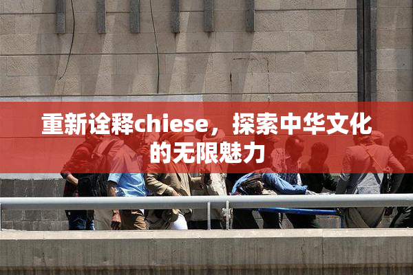 重新诠释chiese，探索中华文化的无限魅力
