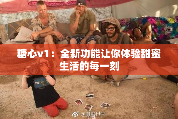 糖心v1：全新功能让你体验甜蜜生活的每一刻