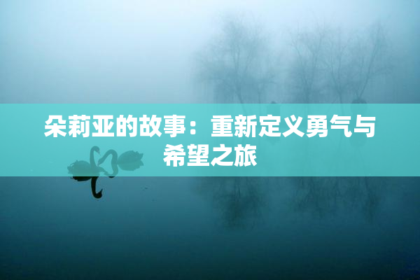 朵莉亚的故事：重新定义勇气与希望之旅