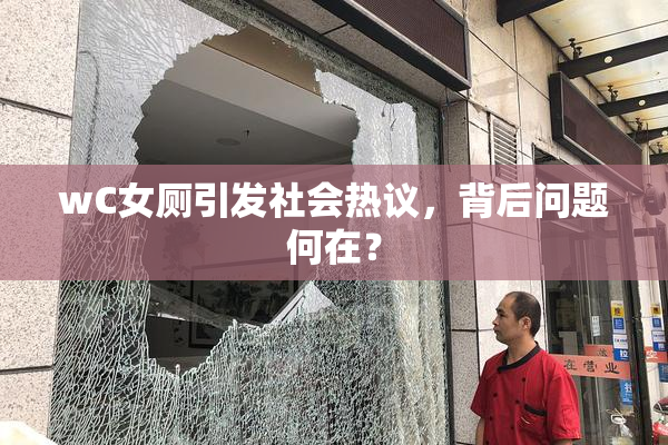 wC女厕引发社会热议，背后问题何在？