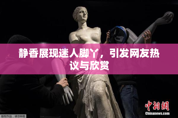 静香展现迷人脚丫，引发网友热议与欣赏