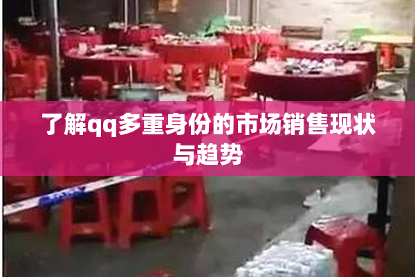 了解qq多重身份的市场销售现状与趋势