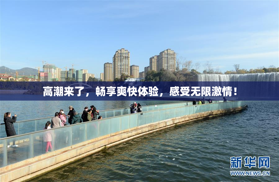 高潮来了，畅享爽快体验，感受无限激情！