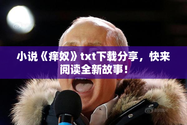 小说《痒奴》txt下载分享，快来阅读全新故事！