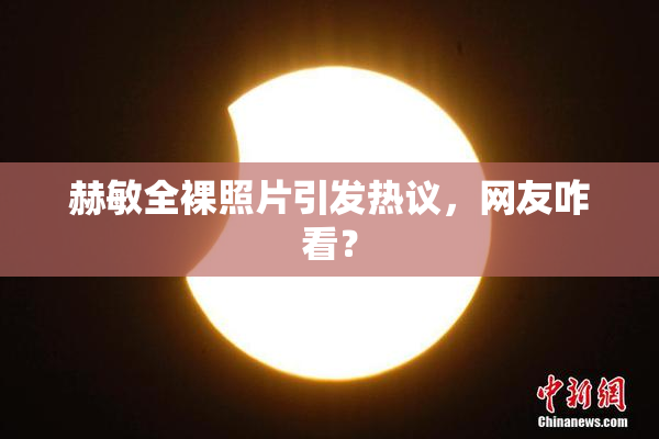 赫敏全裸照片引发热议，网友咋看？