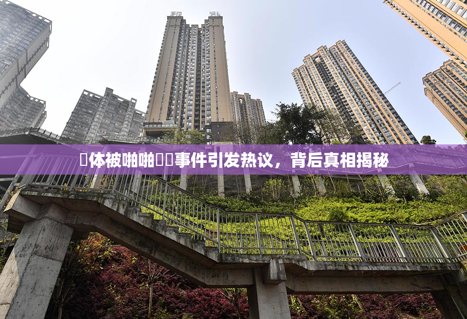 祼体被啪啪❌‌事件引发热议，背后真相揭秘