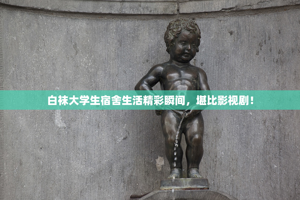 白袜大学生宿舍生活精彩瞬间，堪比影视剧！