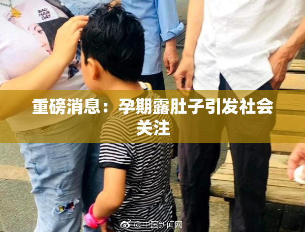 重磅消息：孕期露肚子引发社会关注