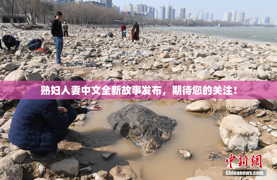 熟妇人妻中文全新故事发布，期待您的关注！