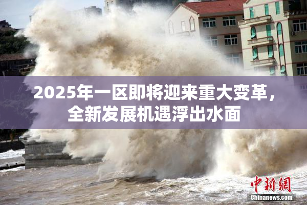 2025年一区即将迎来重大变革，全新发展机遇浮出水面