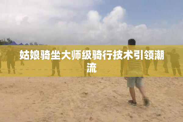 姑娘骑坐大师级骑行技术引领潮流