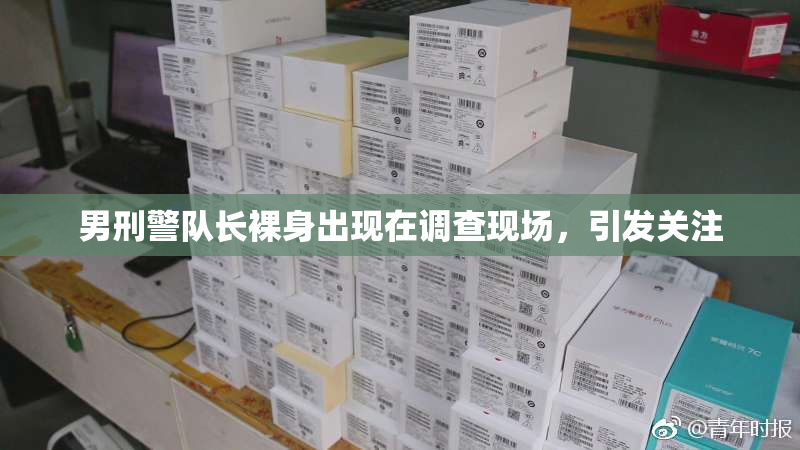 男刑警队长裸身出现在调查现场，引发关注