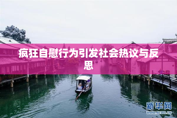 疯狂自慰行为引发社会热议与反思