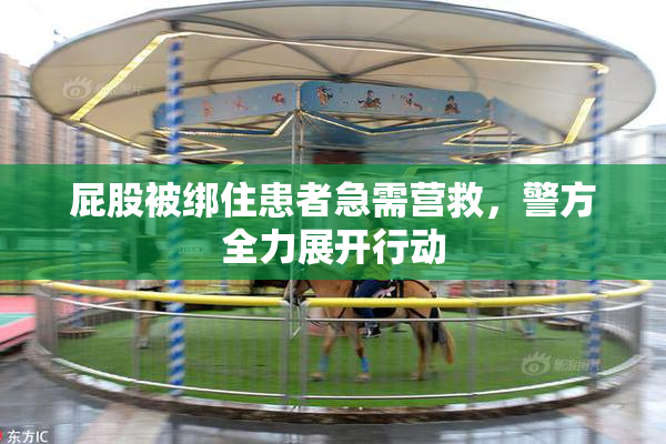 屁股被绑住患者急需营救，警方全力展开行动