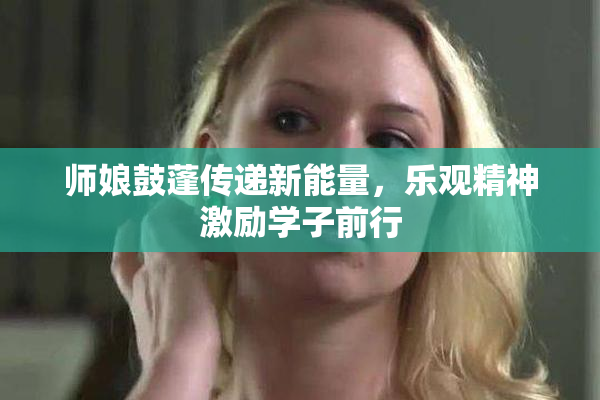 师娘鼓蓬传递新能量，乐观精神激励学子前行