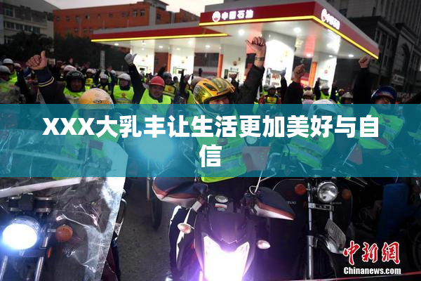 XXX大乳丰让生活更加美好与自信