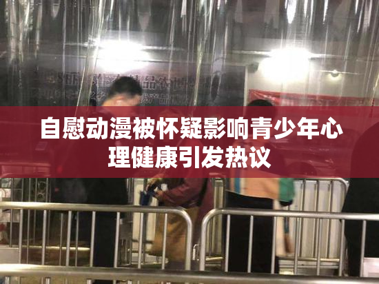 自慰动漫被怀疑影响青少年心理健康引发热议