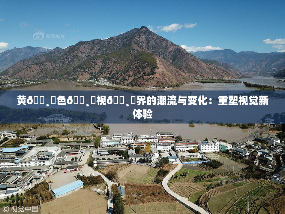 黄🌸‌色🌸‌视🌸‌界的潮流与变化：重塑视觉新体验