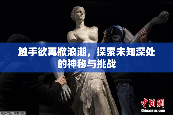 触手欲再掀浪潮，探索未知深处的神秘与挑战