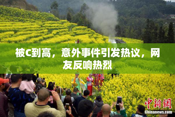 被C到高，意外事件引发热议，网友反响热烈