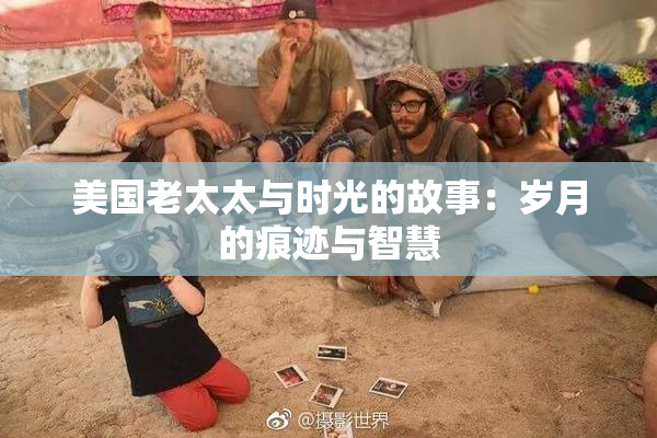 美国老太太与时光的故事：岁月的痕迹与智慧