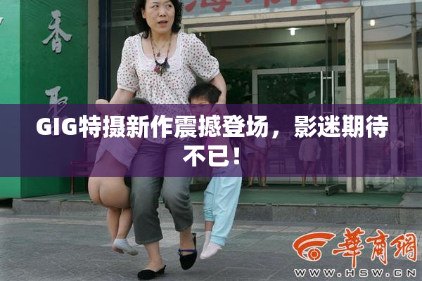 GIG特摄新作震撼登场，影迷期待不已！