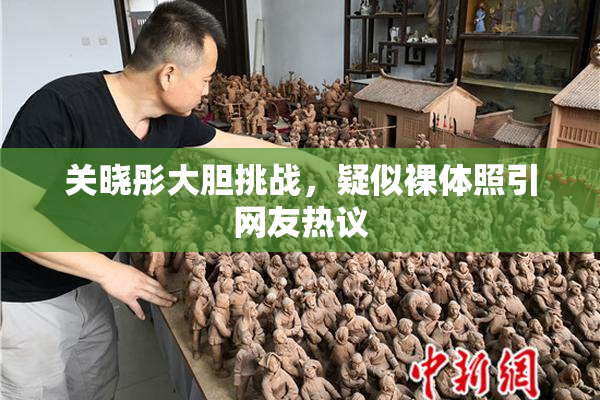 关晓彤大胆挑战，疑似裸体照引网友热议