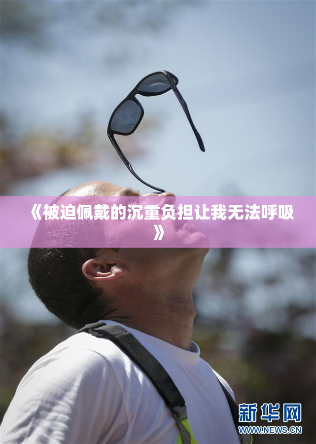 《被迫佩戴的沉重负担让我无法呼吸》