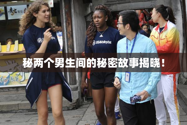 秘两个男生间的秘密故事揭晓！