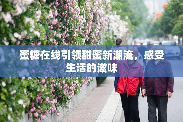 蜜糖在线引领甜蜜新潮流，感受生活的滋味