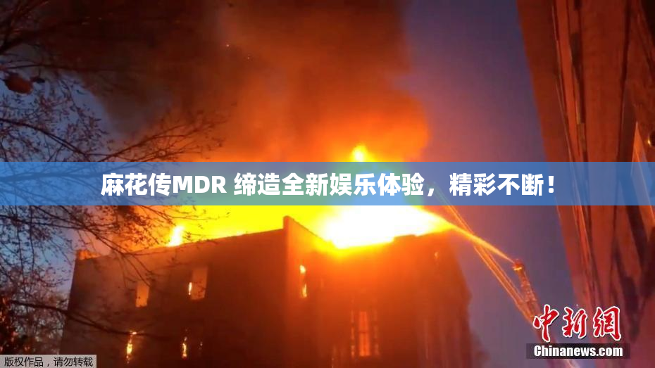 麻花传MDR 缔造全新娱乐体验，精彩不断！