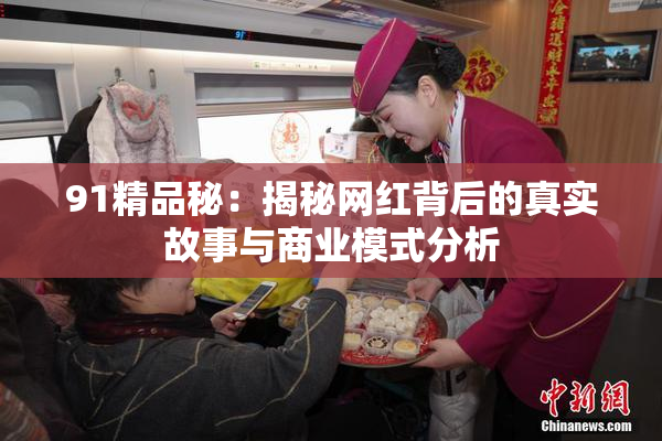 91精品秘：揭秘网红背后的真实故事与商业模式分析