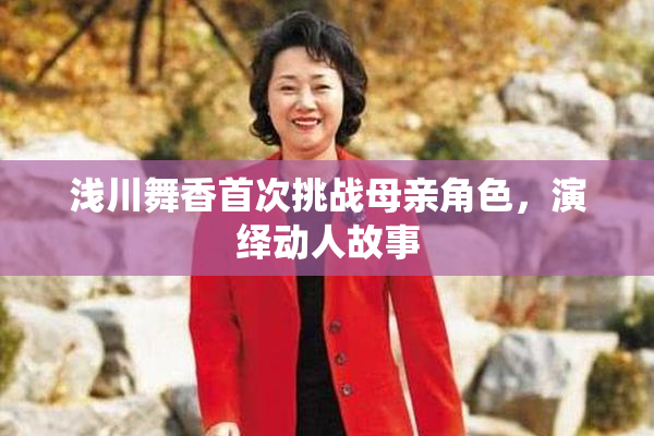 浅川舞香首次挑战母亲角色，演绎动人故事