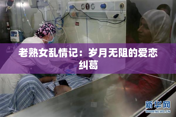 老熟女乱情记：岁月无阻的爱恋纠葛