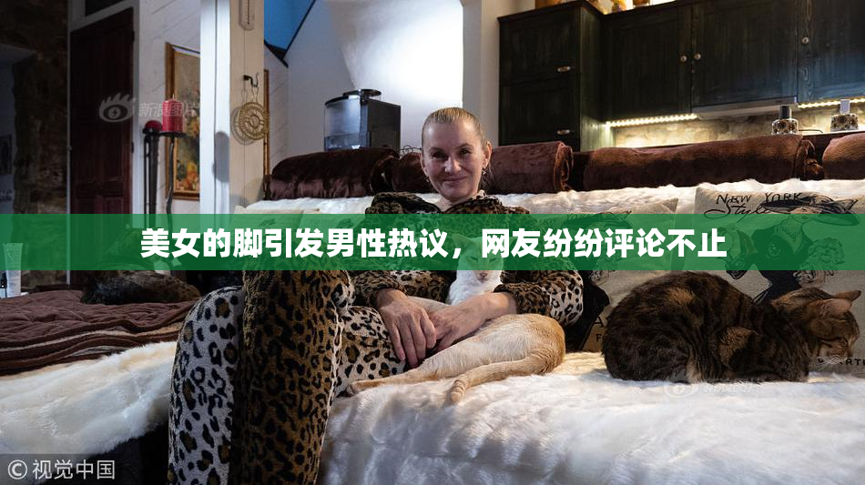 美女的脚引发男性热议，网友纷纷评论不止
