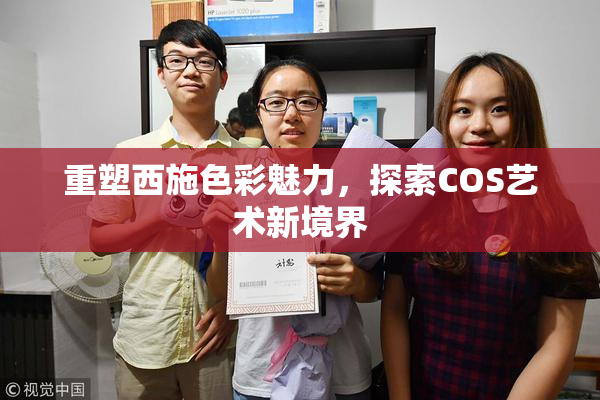 重塑西施色彩魅力，探索COS艺术新境界