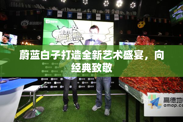 蔚蓝白子打造全新艺术盛宴，向经典致敬