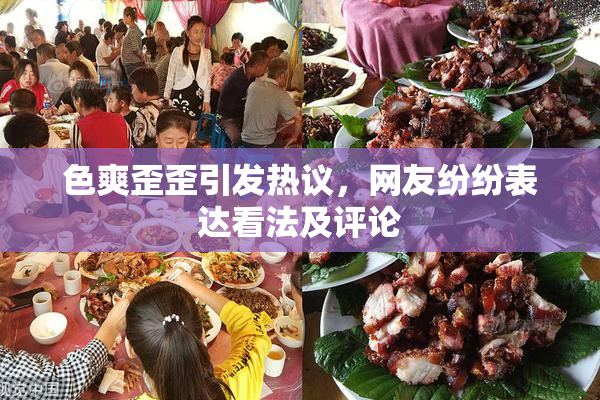 色爽歪歪引发热议，网友纷纷表达看法及评论