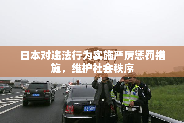 日本对违法行为实施严厉惩罚措施，维护社会秩序