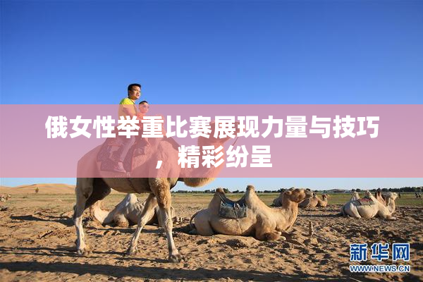 俄女性举重比赛展现力量与技巧，精彩纷呈