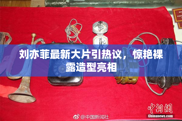 刘亦菲最新大片引热议，惊艳裸露造型亮相