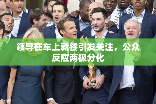 领导在车上就餐引发关注，公众反应两极分化