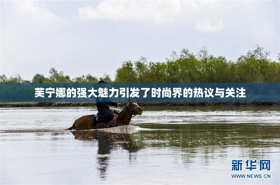 芙宁娜的强大魅力引发了时尚界的热议与关注