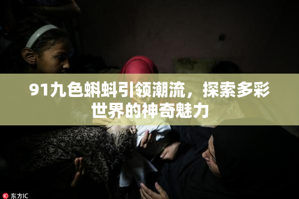 91九色蝌蚪引领潮流，探索多彩世界的神奇魅力