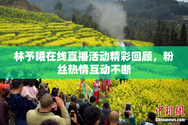 林予曦在线直播活动精彩回顾，粉丝热情互动不断