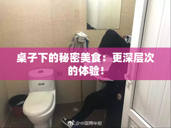 桌子下的秘密美食：更深层次的体验！