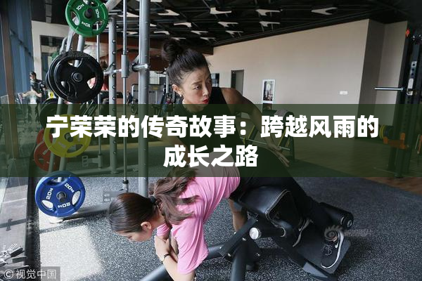 宁荣荣的传奇故事：跨越风雨的成长之路